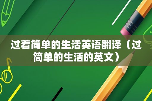 过着简单的生活英语翻译（过简单的生活的英文）