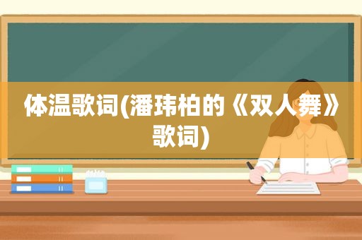 体温歌词(潘玮柏的《双人舞》歌词)