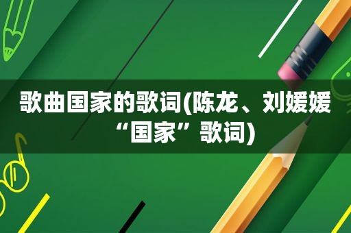 歌曲国家的歌词(陈龙、刘媛媛“国家”歌词)