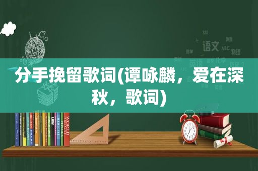分手挽留歌词(谭咏麟，爱在深秋，歌词)
