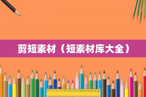 剪短素材（短素材库大全）