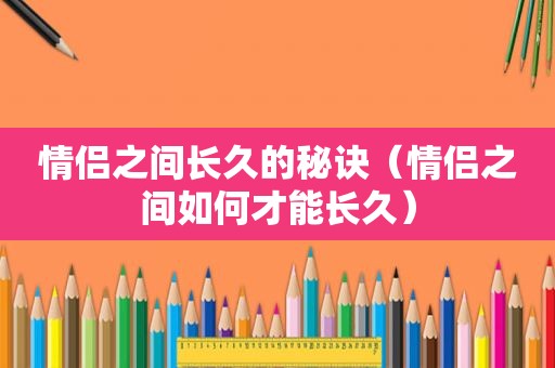 情侣之间长久的秘诀（情侣之间如何才能长久）