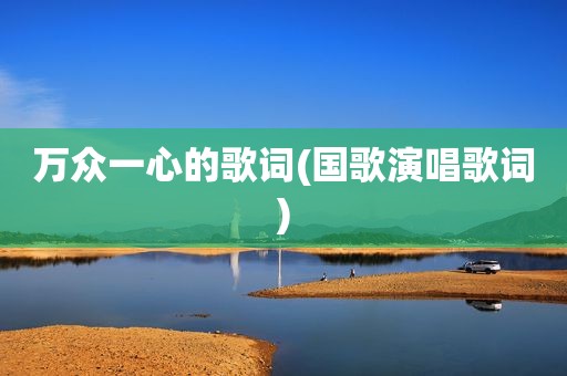 万众一心的歌词(国歌演唱歌词)
