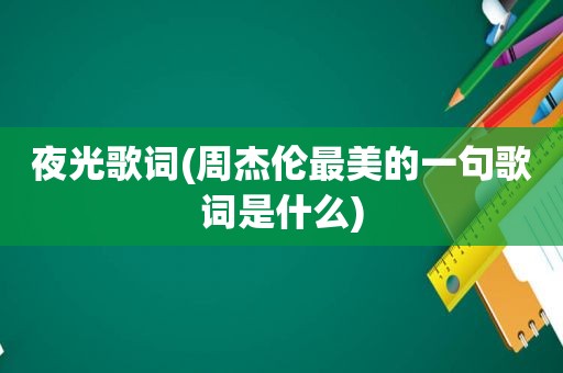 夜光歌词(周杰伦最美的一句歌词是什么)
