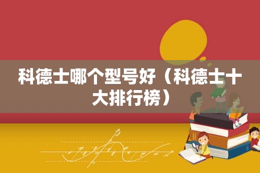 科德士哪个型号好（科德士十大排行榜）