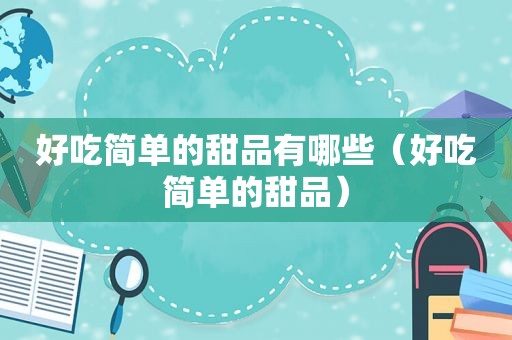 好吃简单的甜品有哪些（好吃简单的甜品）