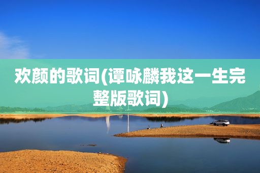 欢颜的歌词(谭咏麟我这一生完整版歌词)
