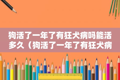 狗活了一年了有狂犬病吗能活多久（狗活了一年了有狂犬病吗）