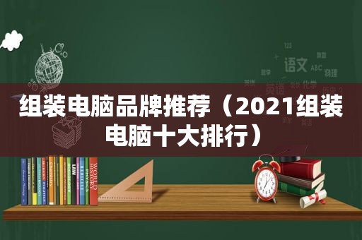 组装电脑品牌推荐（2021组装电脑十大排行）