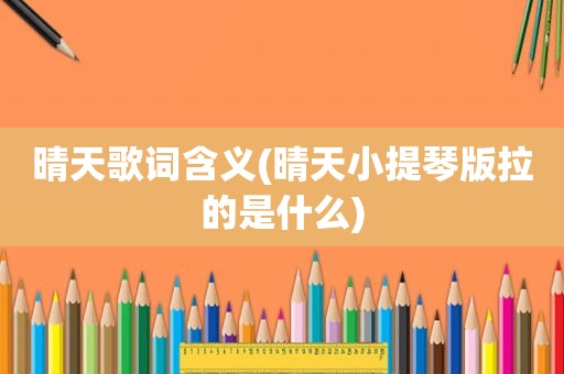 晴天歌词含义(晴天小提琴版拉的是什么)