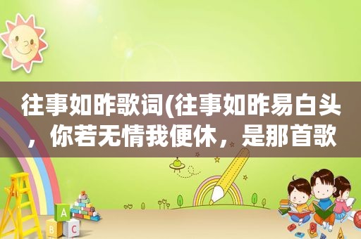往事如昨歌词(往事如昨易白头，你若无情我便休，是那首歌的歌词)