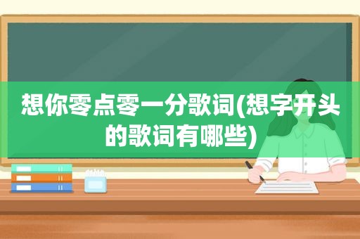想你零点零一分歌词(想字开头的歌词有哪些)