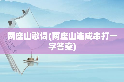 两座山歌词(两座山连成串打一字答案)