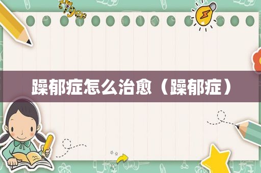 躁郁症怎么治愈（躁郁症）