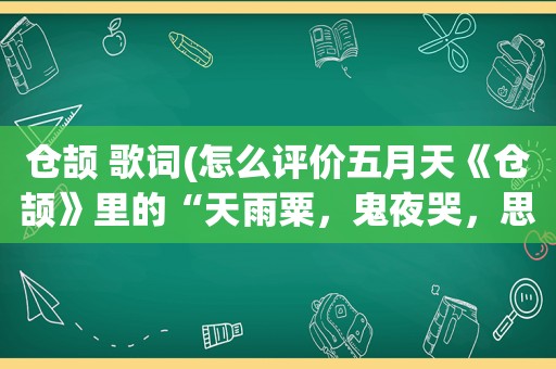 仓颉 歌词(怎么评价 *** 《仓颉》里的“天雨粟，鬼夜哭，思念漫太古”这句歌词神作啊)
