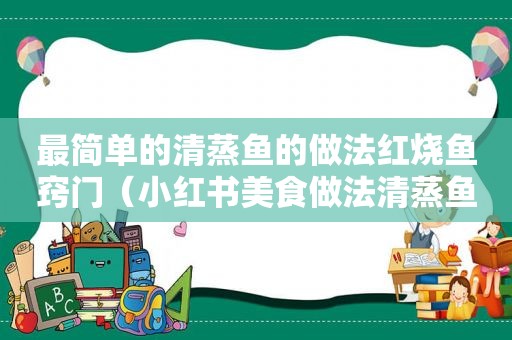 最简单的清蒸鱼的做法红烧鱼窍门（小红书美食做法清蒸鱼）