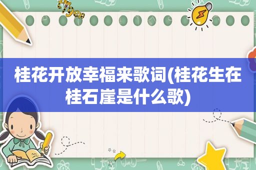 桂花开放幸福来歌词(桂花生在桂石崖是什么歌)