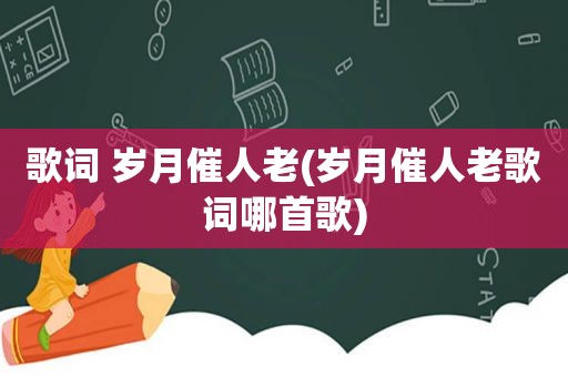 歌词 岁月催人老(岁月催人老歌词哪首歌)
