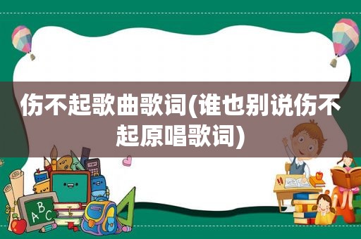 伤不起歌曲歌词(谁也别说伤不起原唱歌词)