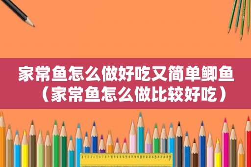 家常鱼怎么做好吃又简单鲫鱼（家常鱼怎么做比较好吃）