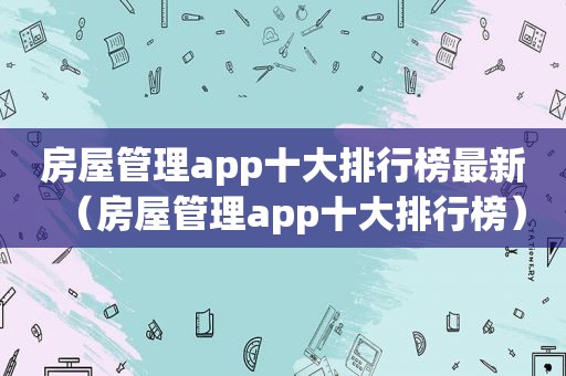房屋管理app十大排行榜最新（房屋管理app十大排行榜）