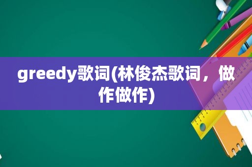 greedy歌词(林俊杰歌词，做作做作)