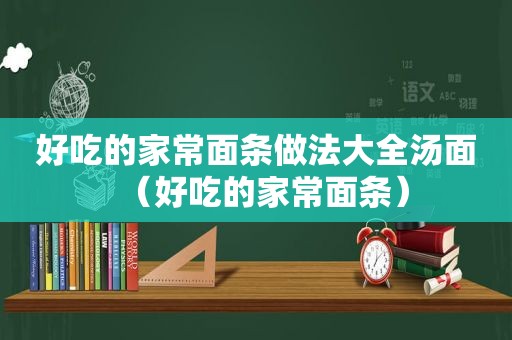 好吃的家常面条做法大全汤面（好吃的家常面条）
