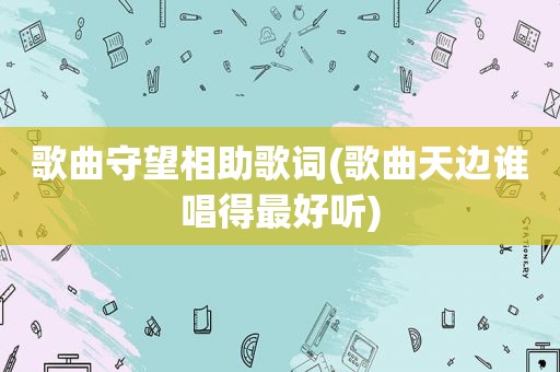 歌曲守望相助歌词(歌曲天边谁唱得最好听)