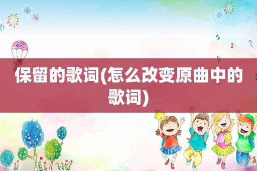 保留的歌词(怎么改变原曲中的歌词)