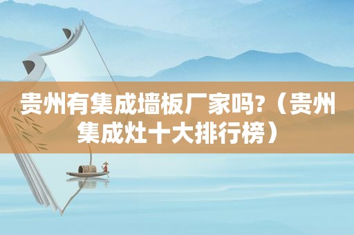 贵州有集成墙板厂家吗?（贵州集成灶十大排行榜）