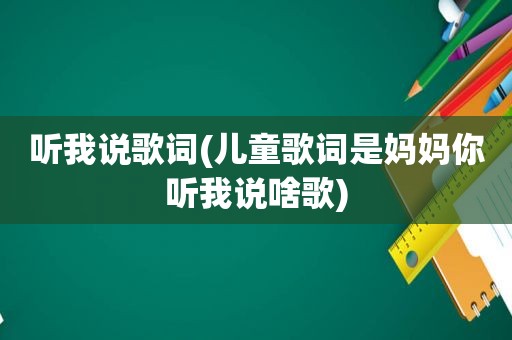 听我说歌词(儿童歌词是妈妈你听我说啥歌)
