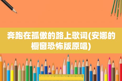 奔跑在孤傲的路上歌词(安娜的橱窗恐怖版原唱)