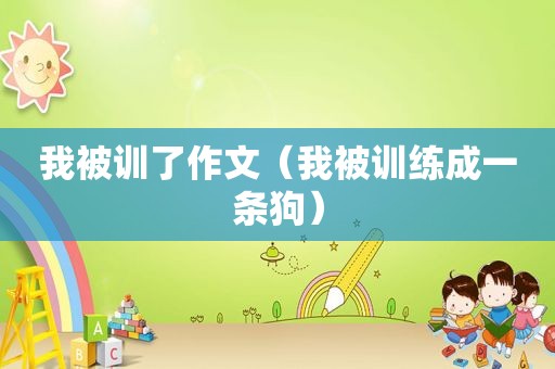 我被训了作文（我被训练成一条狗）
