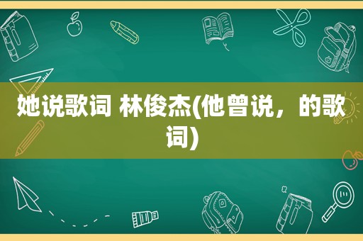 她说歌词 林俊杰(他曾说，的歌词)