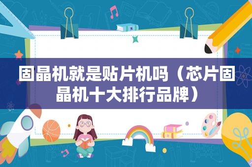 固晶机就是贴片机吗（芯片固晶机十大排行品牌）