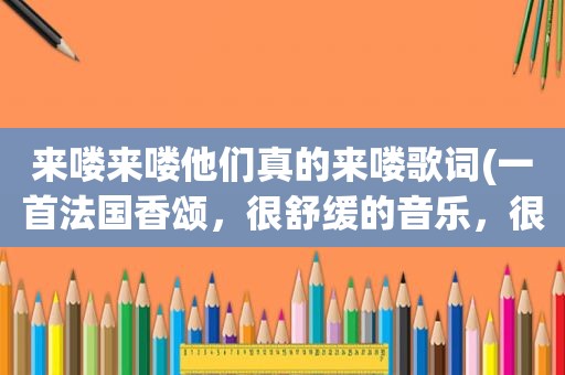 来喽来喽他们真的来喽歌词(一首法国香颂，很舒缓的音乐，很好听，其中有“啊喽啦哦，啊喽啦哦”的歌词，再咖啡馆听的，什么歌啊)