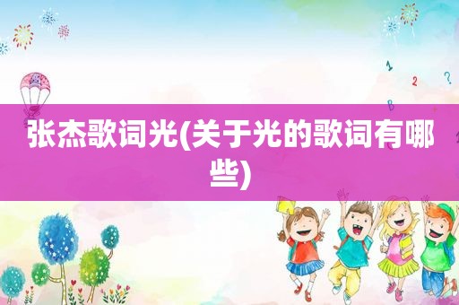 张杰歌词光(关于光的歌词有哪些)