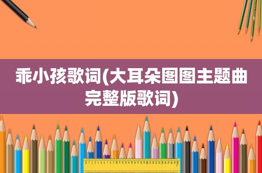 乖小孩歌词(大耳朵图图主题曲完整版歌词)