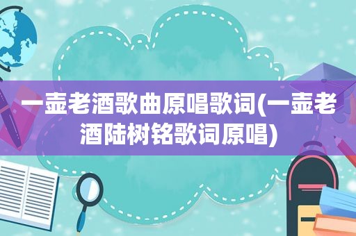 一壶老酒歌曲原唱歌词(一壶老酒陆树铭歌词原唱)