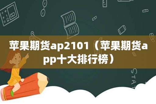 苹果期货ap2101（苹果期货app十大排行榜）