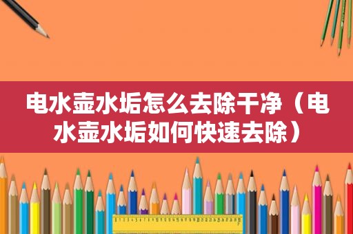 电水壶水垢怎么去除干净（电水壶水垢如何快速去除）