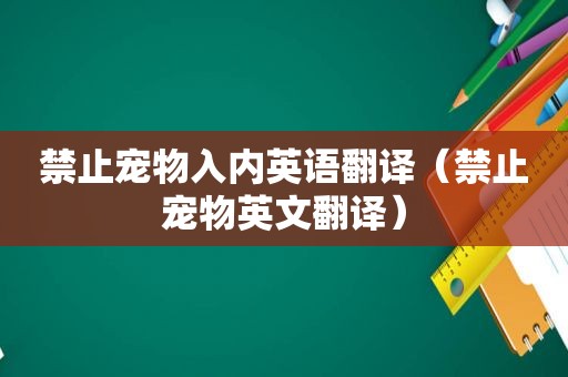 禁止宠物入内英语翻译（禁止宠物英文翻译）