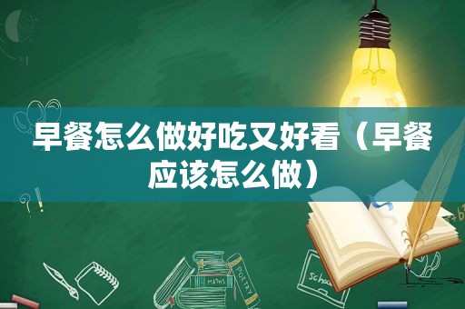 早餐怎么做好吃又好看（早餐应该怎么做）
