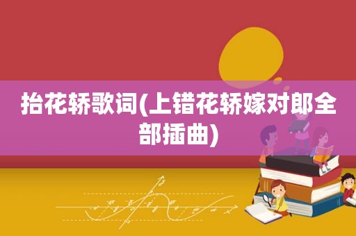 抬花轿歌词(上错花轿嫁对郎全部插曲)
