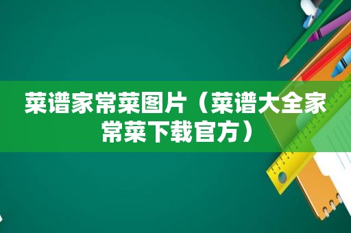 菜谱家常菜图片（菜谱大全家常菜下载官方）