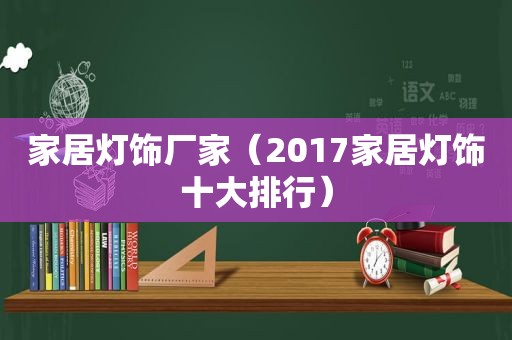 家居灯饰厂家（2017家居灯饰十大排行）