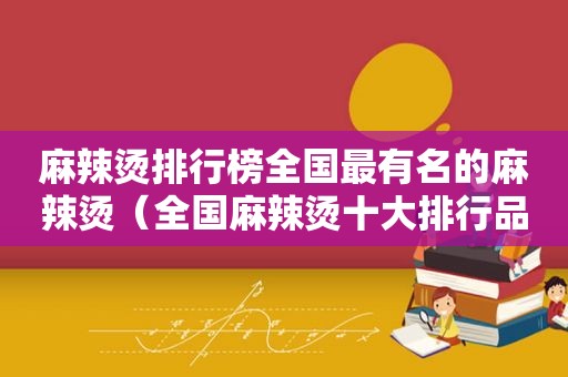 麻辣烫排行榜全国最有名的麻辣烫（全国麻辣烫十大排行品牌）