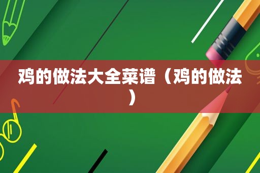 鸡的做法大全菜谱（鸡的做法）