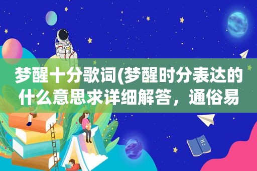 梦醒十分歌词(梦醒时分表达的什么意思求详细解答，通俗易懂的，谢谢大家)