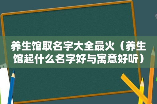 养生馆取名字大全最火（养生馆起什么名字好与寓意好听）